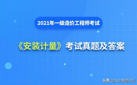 一级造价师计量答案2021安装（2021一造真题及答案完整版）