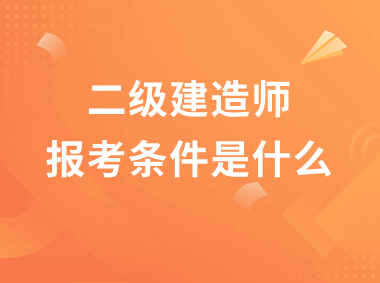 2022年二级建造师考试要求（二级建造师报考条件）