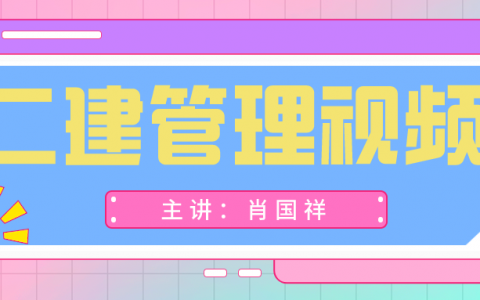 肖国祥二建管理视频百度云（2022年二建管理视频教程下载）