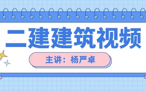 2022年杨严卓二级建造师视频（二建建筑实务视频讲义全集）