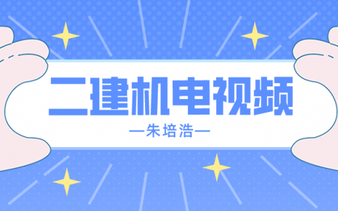 2022年朱培浩二建机电实务讲义（二级建造师机电视频下载）