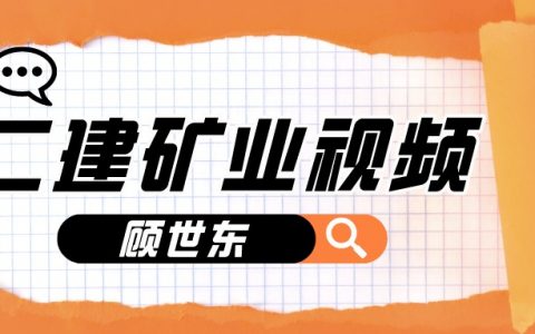 顾世东矿业专业视频教程（2022二建矿业实务视频百度网盘）