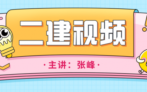 2022年张峰二建视频课件百度云（二建教材精读班视频完整版）