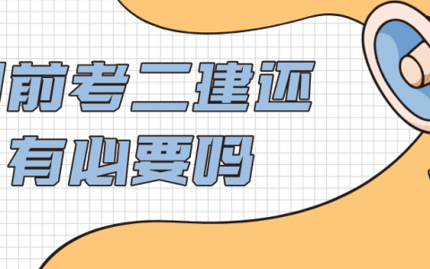 目前考二建还有必要吗（二建考下来有用吗）
