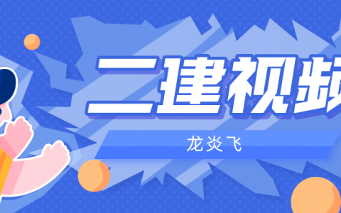 2022年龙炎飞二建管理视频讲义（全套二建管理视频教程55集）