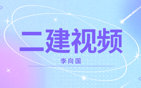 李向国2022年二建施工管理视频精讲（二建建造师全套视频讲义）