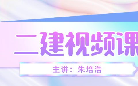 2022年朱培浩二建教学视频（二建机电实务视频网盘）