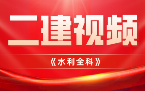 2022年二建水利水电视频教程（二建水利实务精讲视频合集）