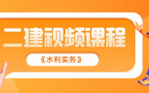 2022年二建水利实务精讲视频合集（二建水利水电视频教程）
