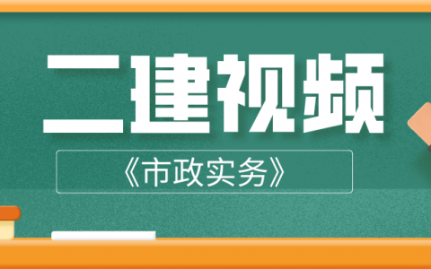 2022二建市政实务视频课件（二级建造师自学视频教程）