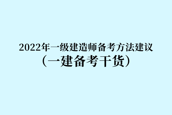 2022年一级建造师备考方法建议（一建备考干货）