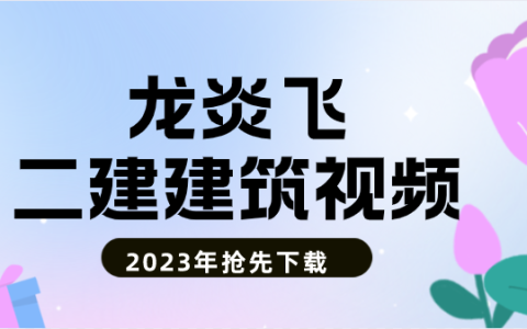 2023年龙炎飞二建管理面授精讲全集（视频+讲义）