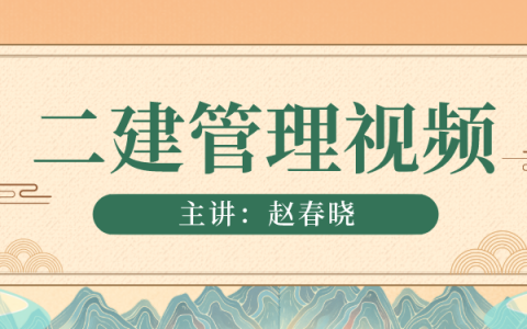 2023年赵春晓二建管理精讲班全套（视频+讲义）