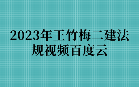 2023年王竹梅二建法规视频百度云（精讲班讲义下载）