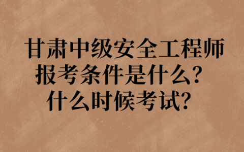 2022年甘肃中级安全工程师报考条件是什么？什么时候考试？
