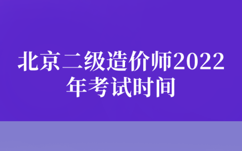 北京二级造价师2022年考试时间（恢复考试至10月举行）