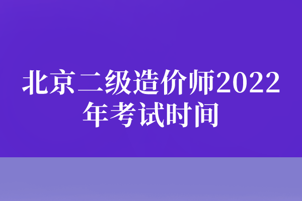 北京二级造价师2022年考试时间（恢复考试至10月举行）