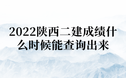 2022陕西二建成绩什么时候能查询出来 ？合格标准是多少？