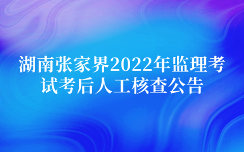 湖南张家界2022年监理工程格考试考后人工核查公告