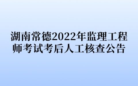 湖南常德2022年监理工程师考试考后人工核查公告
