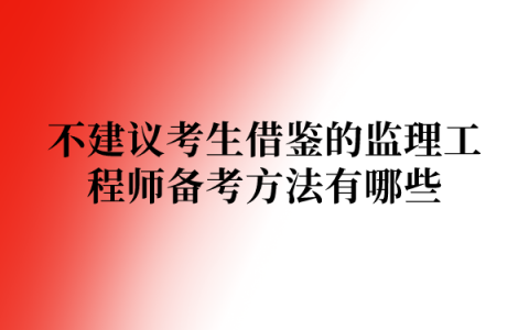 不建议考生借鉴的监理工程师备考方法有哪些
