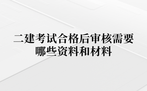 二建考试合格后审核需要哪些资料和材料