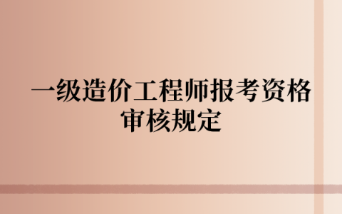 一级造价工程师报考资格审核规定是什么？