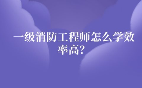 一级消防工程师怎么学效率高？