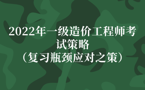 2022年一级造价工程师考试策略（复习瓶颈应对之策）