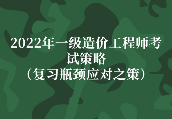 2022年一级造价工程师考试策略（复习瓶颈应对之策）