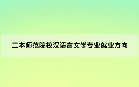 二本师范院校汉语言文学专业就业方向及前景