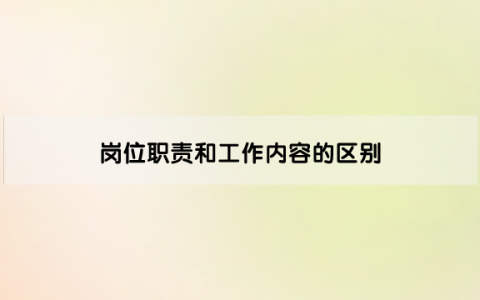 岗位职责和工作内容的区别（定义不同、制定原则不同、作用不同）