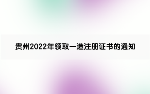 贵州2022年领取一级造价工程师注册证书的通知（第14批）