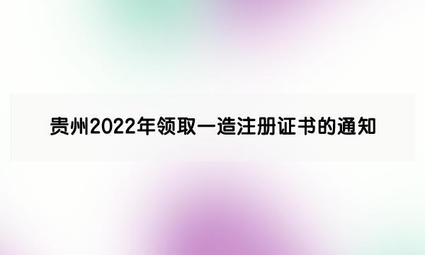 贵州2022年领取一级造价工程师注册证书的通知（第14批）