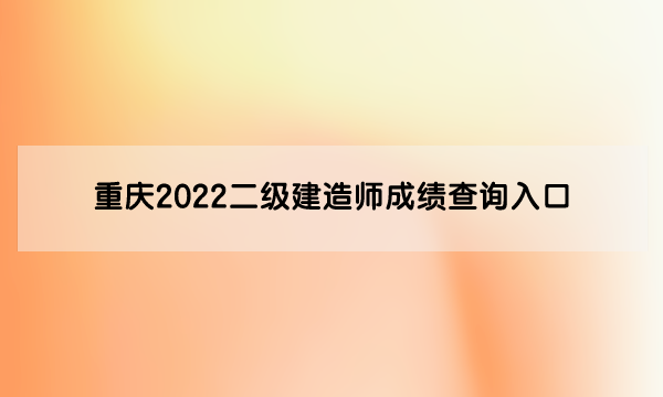 重庆2022二级建造师成绩查询入口在哪里