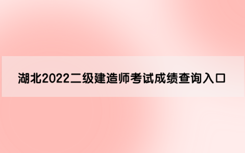 湖北2022二级建造师考试成绩查询入口在哪里