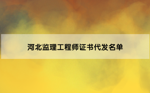 河北2022年住建部审批注册事项材料代收监理工程师证书代发名单