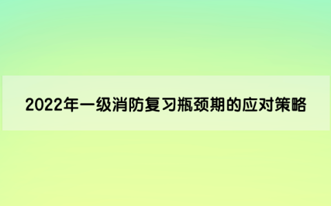 2022年一级消防工程师复习瓶颈期的应对策略