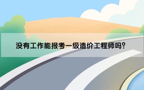 没有工作能报考一级造价工程师吗？需要工作证明吗？