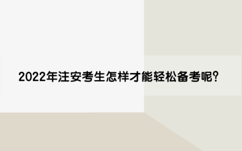 2022年注安考生怎样才能轻松备考呢？