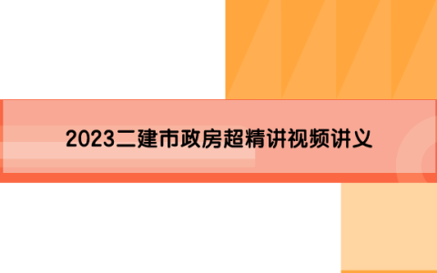 2023二建市政房超精讲视频讲义（房超二建市政讲得怎么样）