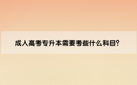 成人高考专升本需要考些什么科目？是不是全国统一性考试