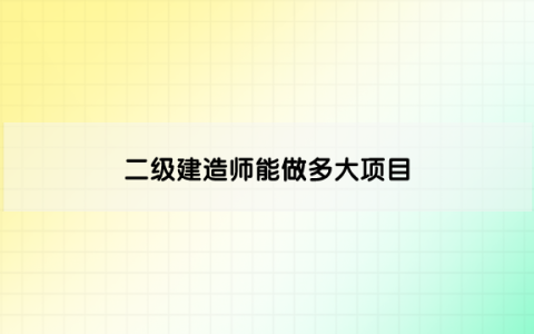 二级建造师能做多大项目_可以承包多大的工程?