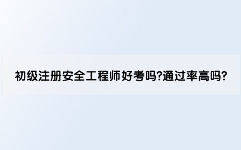 初级注册安全工程师好考吗?通过率高吗?