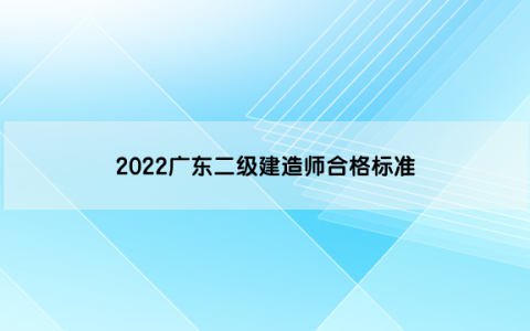 2022广东二级建造师合格标准