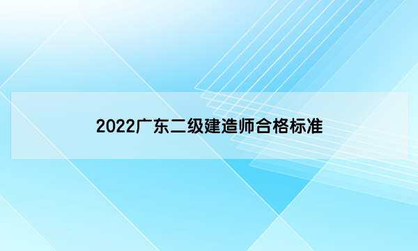 广东2022二级建造师成绩合格标准是什么（按照50%划分）