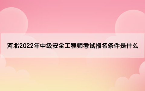 河北2022年中级安全工程师考试报名条件是什么