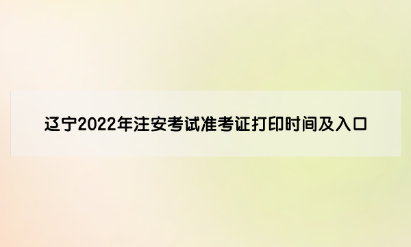 辽宁2022年中级安全工程师考试准考证打印时间及入口