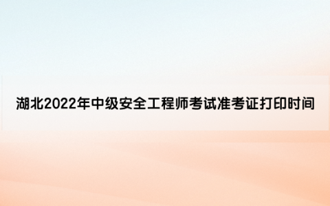 湖北2022年中级安全工程师考试准考证打印时间及网址入口
