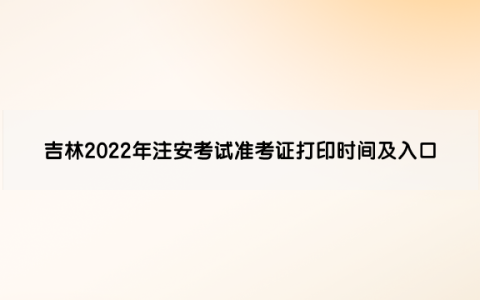 吉林2022年中级安全工程师考试准考证打印时间及入口